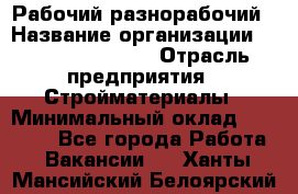 Рабочий-разнорабочий › Название организации ­ Fusion Service › Отрасль предприятия ­ Стройматериалы › Минимальный оклад ­ 17 500 - Все города Работа » Вакансии   . Ханты-Мансийский,Белоярский г.